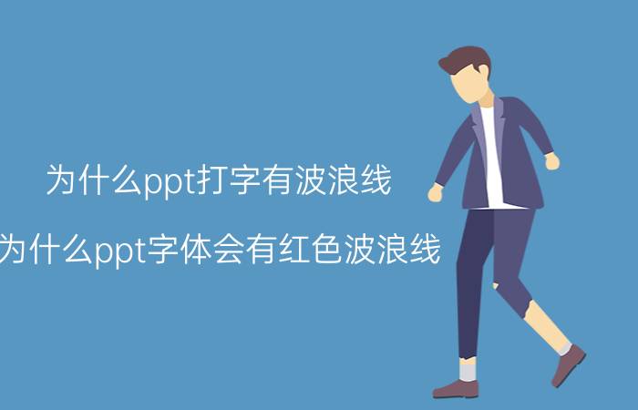 为什么ppt打字有波浪线 为什么ppt字体会有红色波浪线？